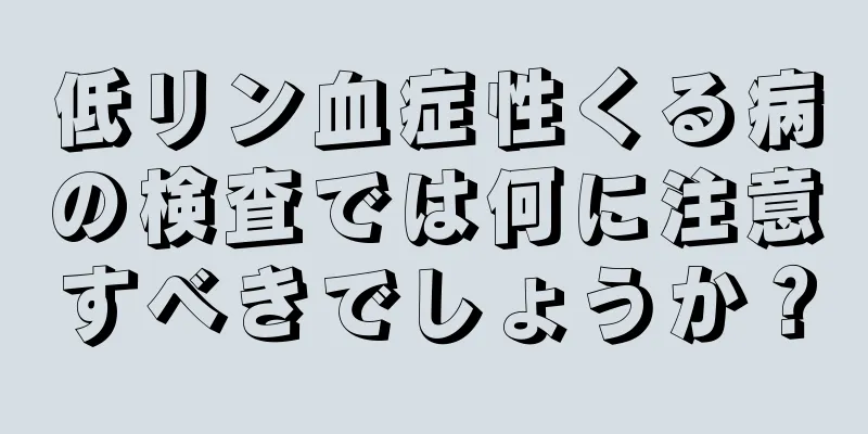 低リン血症性くる病の検査では何に注意すべきでしょうか？