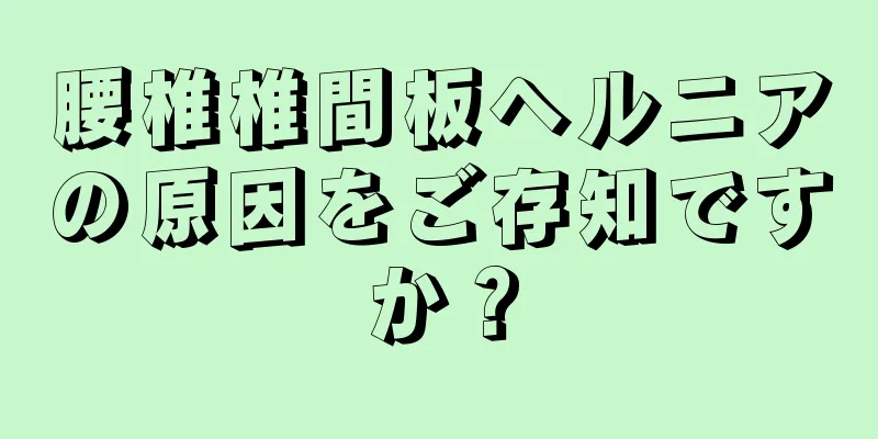 腰椎椎間板ヘルニアの原因をご存知ですか？