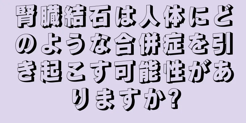 腎臓結石は人体にどのような合併症を引き起こす可能性がありますか?