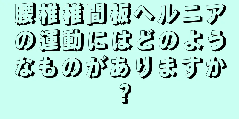 腰椎椎間板ヘルニアの運動にはどのようなものがありますか？