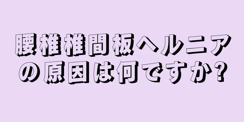 腰椎椎間板ヘルニアの原因は何ですか?