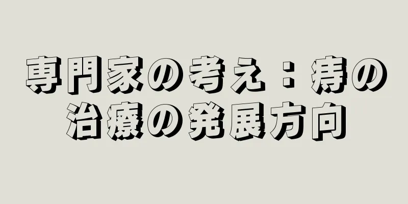 専門家の考え：痔の治療の発展方向