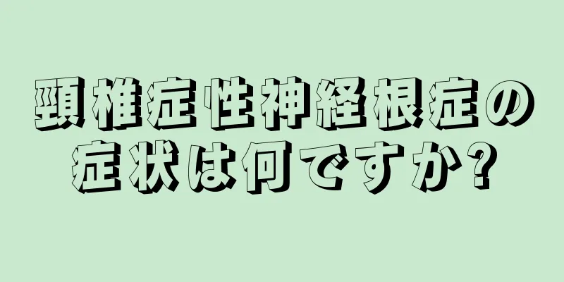 頸椎症性神経根症の症状は何ですか?