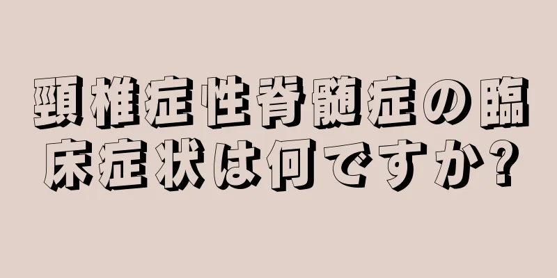 頸椎症性脊髄症の臨床症状は何ですか?