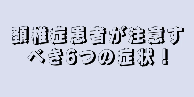 頚椎症患者が注意すべき6つの症状！