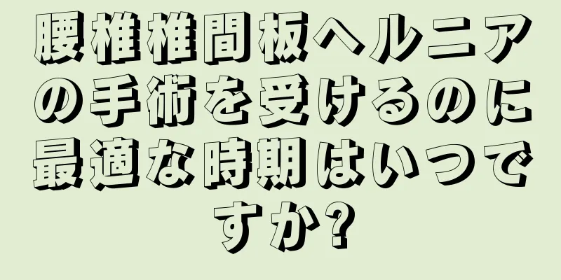 腰椎椎間板ヘルニアの手術を受けるのに最適な時期はいつですか?