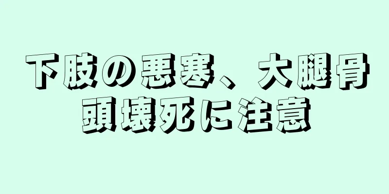 下肢の悪寒、大腿骨頭壊死に注意