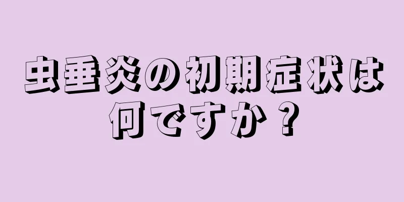 虫垂炎の初期症状は何ですか？