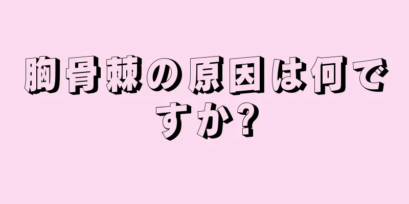胸骨棘の原因は何ですか?