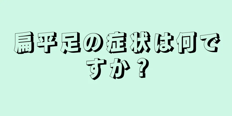 扁平足の症状は何ですか？