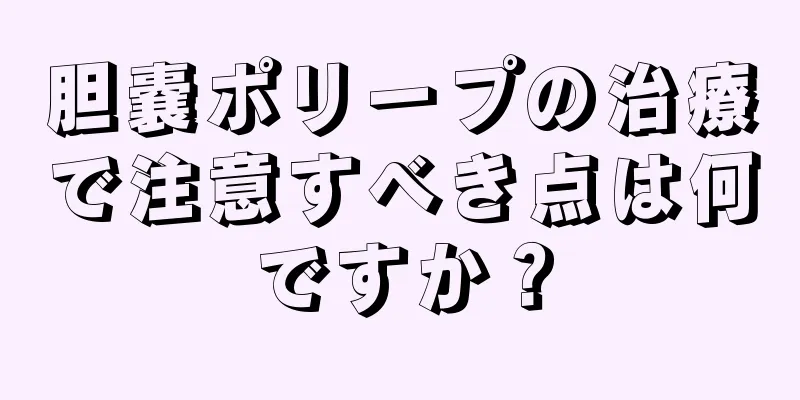 胆嚢ポリープの治療で注意すべき点は何ですか？