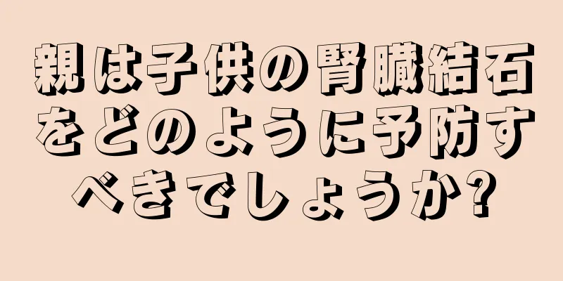 親は子供の腎臓結石をどのように予防すべきでしょうか?