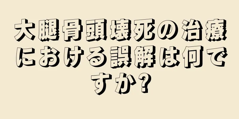 大腿骨頭壊死の治療における誤解は何ですか?