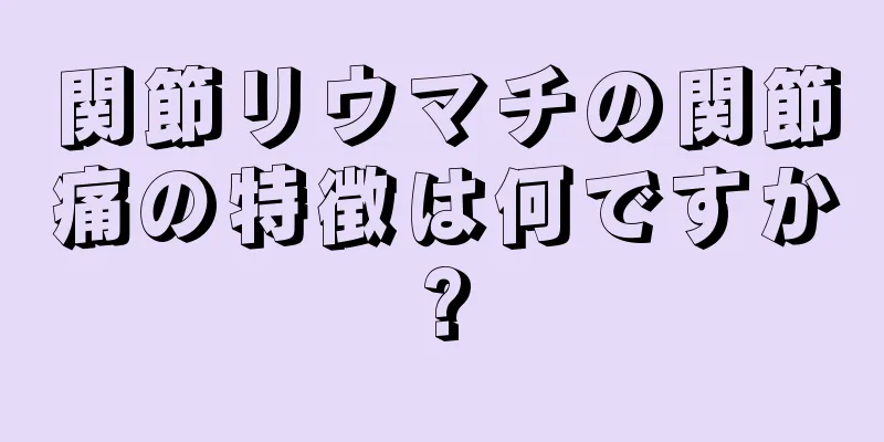 関節リウマチの関節痛の特徴は何ですか?