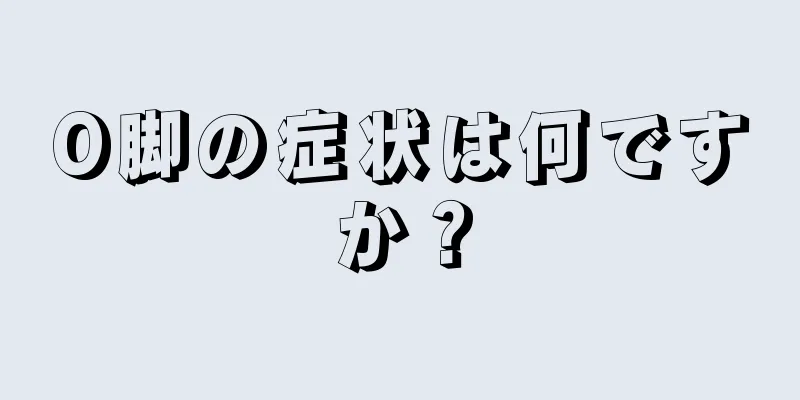 O脚の症状は何ですか？