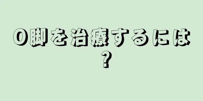 O脚を治療するには？