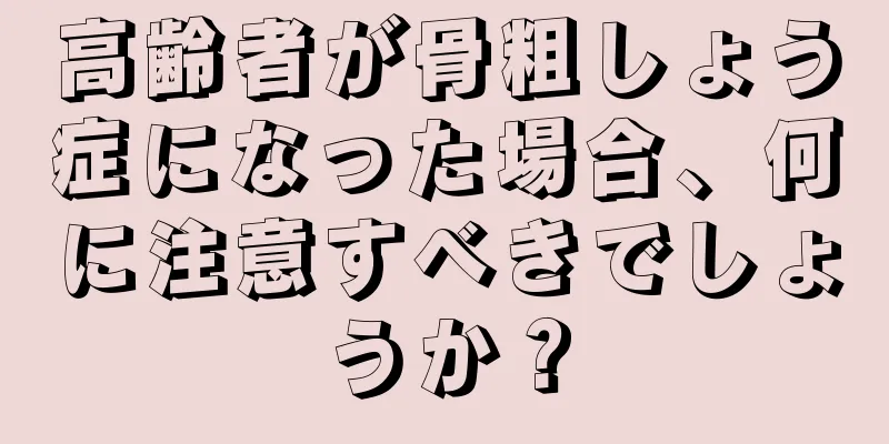 高齢者が骨粗しょう症になった場合、何に注意すべきでしょうか？
