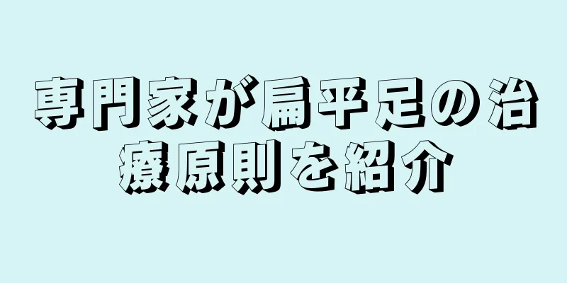専門家が扁平足の治療原則を紹介