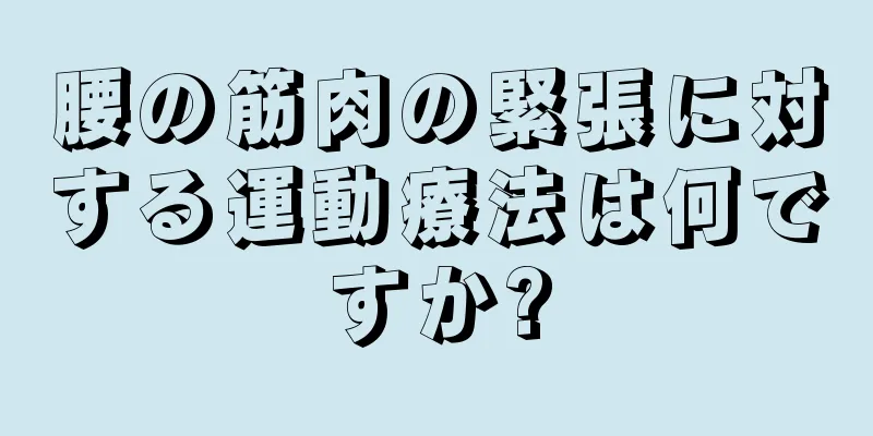 腰の筋肉の緊張に対する運動療法は何ですか?
