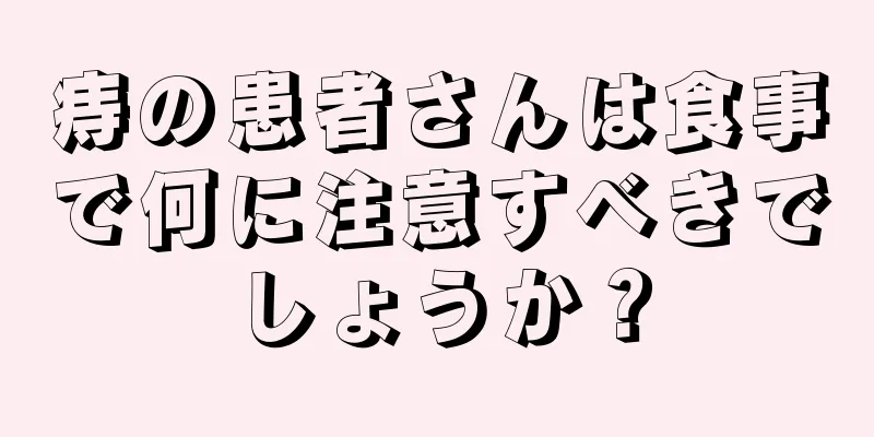 痔の患者さんは食事で何に注意すべきでしょうか？