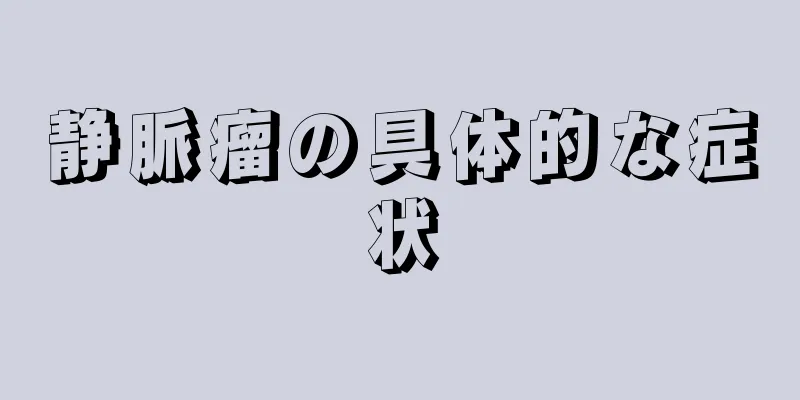 静脈瘤の具体的な症状