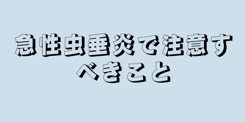 急性虫垂炎で注意すべきこと
