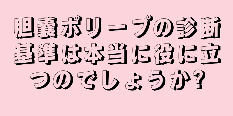 胆嚢ポリープの診断基準は本当に役に立つのでしょうか?