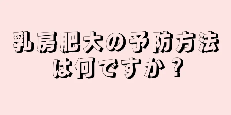乳房肥大の予防方法は何ですか？