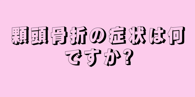 顆頭骨折の症状は何ですか?