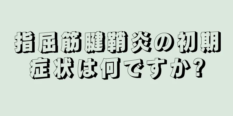 指屈筋腱鞘炎の初期症状は何ですか?
