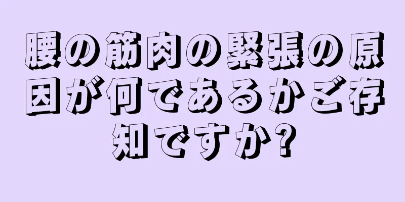 腰の筋肉の緊張の原因が何であるかご存知ですか?
