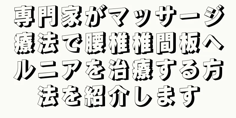 専門家がマッサージ療法で腰椎椎間板ヘルニアを治療する方法を紹介します