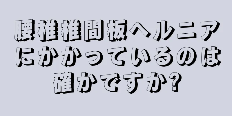 腰椎椎間板ヘルニアにかかっているのは確かですか?