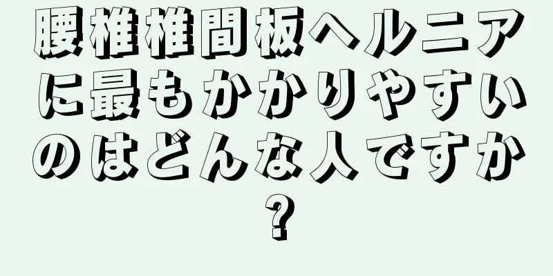 腰椎椎間板ヘルニアに最もかかりやすいのはどんな人ですか?