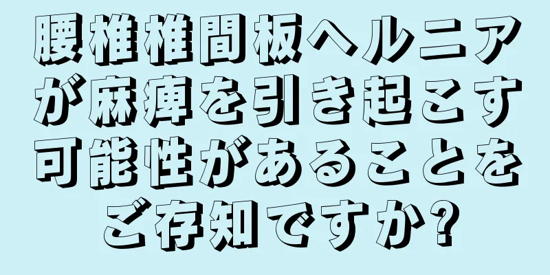 腰椎椎間板ヘルニアが麻痺を引き起こす可能性があることをご存知ですか?