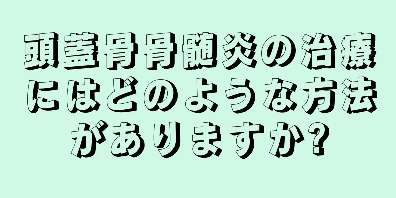 頭蓋骨骨髄炎の治療にはどのような方法がありますか?