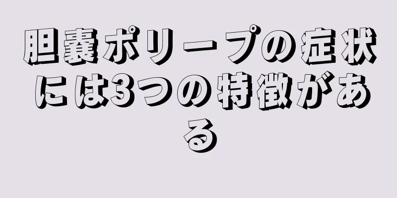 胆嚢ポリープの症状には3つの特徴がある