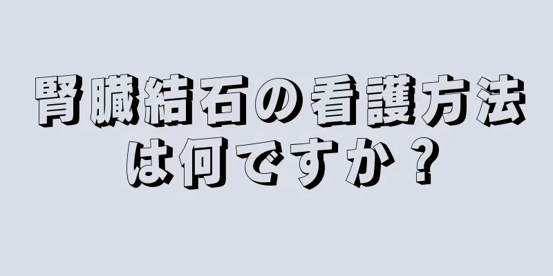 腎臓結石の看護方法は何ですか？
