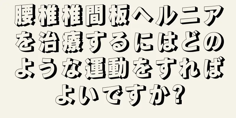 腰椎椎間板ヘルニアを治療するにはどのような運動をすればよいですか?