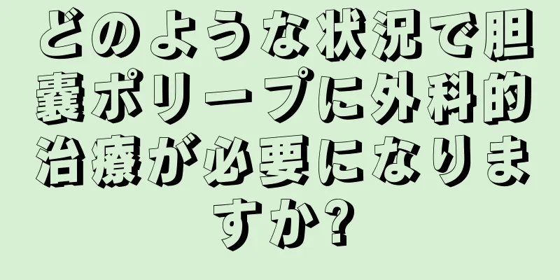 どのような状況で胆嚢ポリープに外科的治療が必要になりますか?