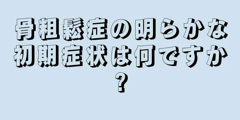 骨粗鬆症の明らかな初期症状は何ですか?