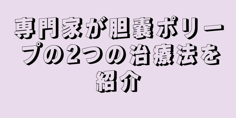 専門家が胆嚢ポリープの2つの治療法を紹介