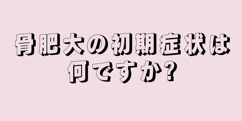 骨肥大の初期症状は何ですか?
