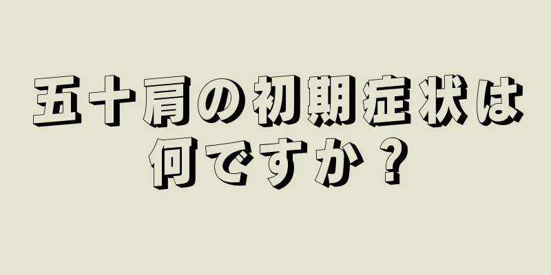 五十肩の初期症状は何ですか？