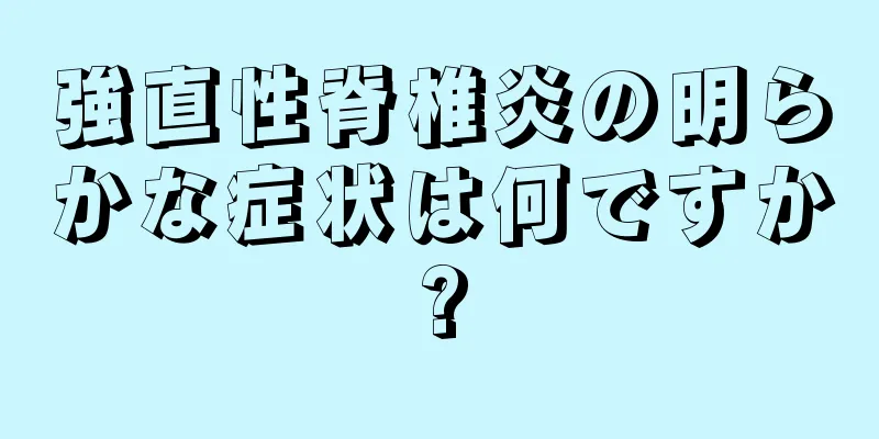 強直性脊椎炎の明らかな症状は何ですか?