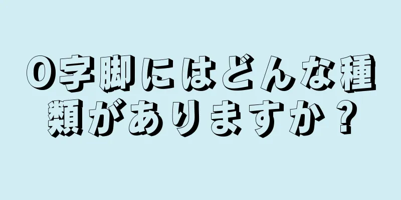 O字脚にはどんな種類がありますか？