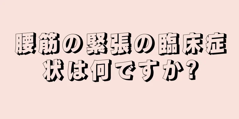 腰筋の緊張の臨床症状は何ですか?
