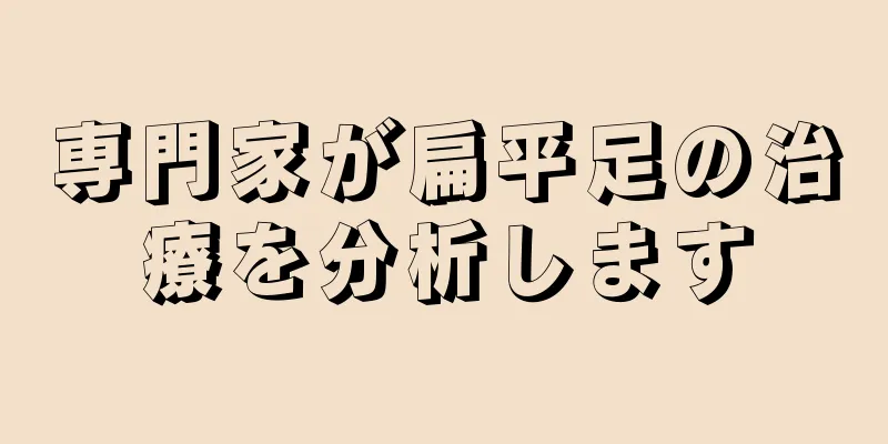 専門家が扁平足の治療を分析します