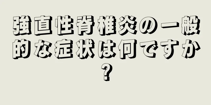 強直性脊椎炎の一般的な症状は何ですか?