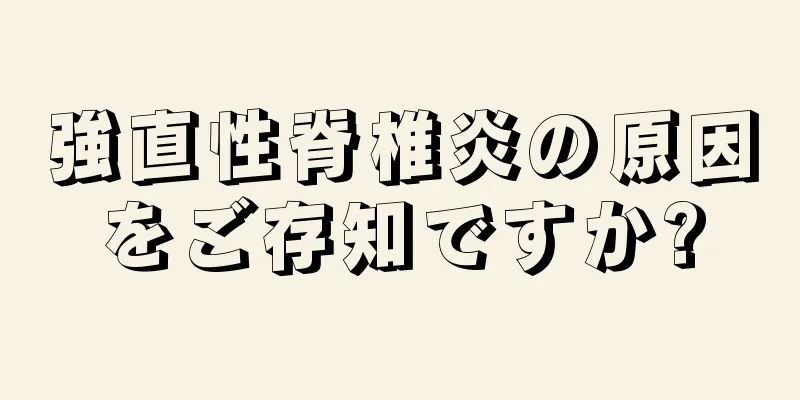 強直性脊椎炎の原因をご存知ですか?